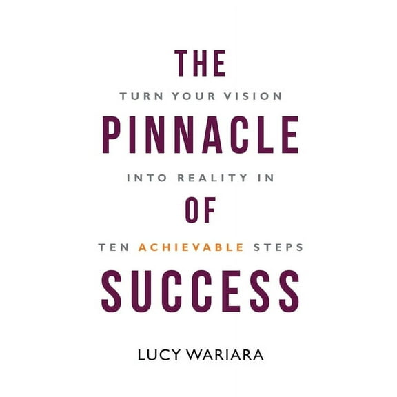 The Pinnacle of Success - Turn Your Vision into Reality in Ten Achievable Steps, (Paperback)