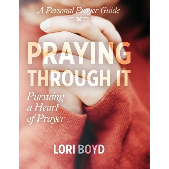 Praying Through It: Pursuing a Heart of Prayer, (Paperback)