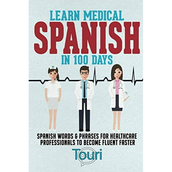 Pre-Owned Learn Medical Spanish in 100 Days: Spanish Words & Phrases for Healthcare Professionals to Become Fluent Faster (Paperback) 1953149081 9781953149084