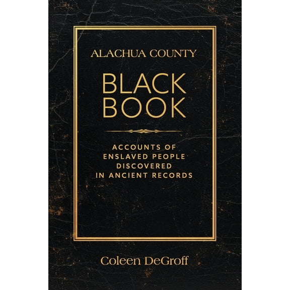 Alachua County Black Book: Accounts of Enslaved People Discovered in Ancient Records, (Paperback)