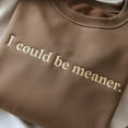 thumbnail image 2 of I Could Be Meaner Embroidered Sarcastic Sweatshirt, Funny Quote, 2 of 5