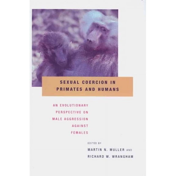 Sexual Coercion in Primates and Humans : An Evolutionary Perspective on Male Aggression Against Females
