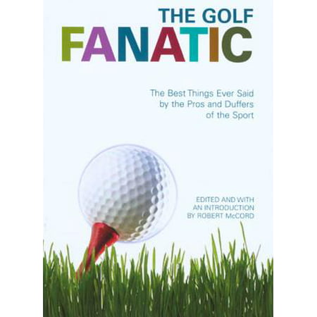 The Golf Fanatic: The Best Things Ever Said About the Game of Birdies, Eagles, and Hole-in-ones (Best Golf Game Ever)