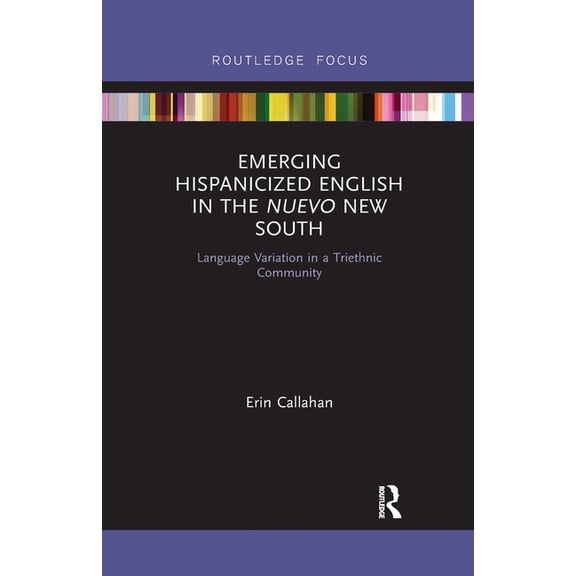 Routledge Studies in Sociolinguistics Emerging Hispanicized English in the Nuevo New South: Language Variation in a Triethnic Community, (Paperback)