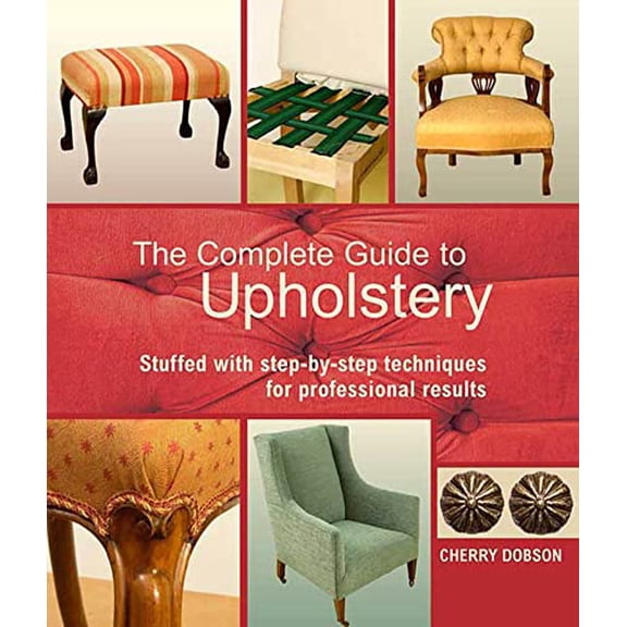Pre-Owned The Complete Guide to Upholstery : Stuffed with Step-By-Step Techniques for Professional Results (Paperback)