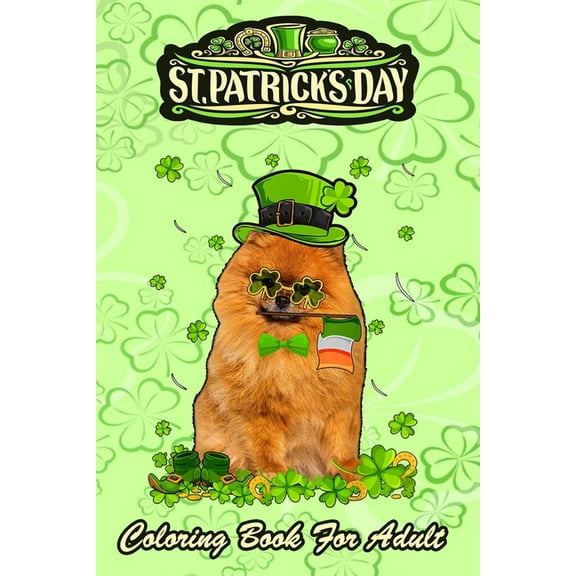 St Patricks Day Coloring Book For Adult: Pomeranian Dog Cute Shamrock - An Adult Coloring Books St Patrick for Kids, Adults with Beautiful Irish Shamrock, Leprechaun and Other Saint Patrick's Day Stuf