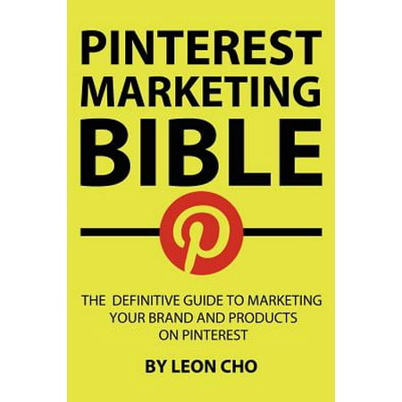 Pinterest Marketing Bible : The Definitive Guide to Marketing Your Brand and Products on Pinterest