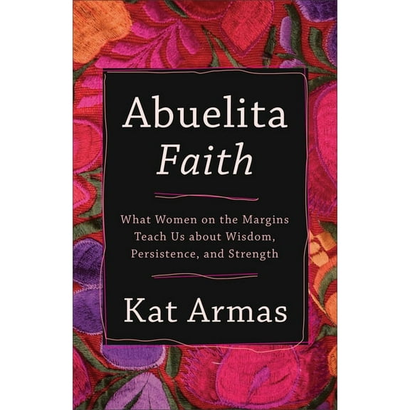 Abuelita Faith: What Women on the Margins Teach Us about Wisdom, Persistence, and Strength, (Paperback)