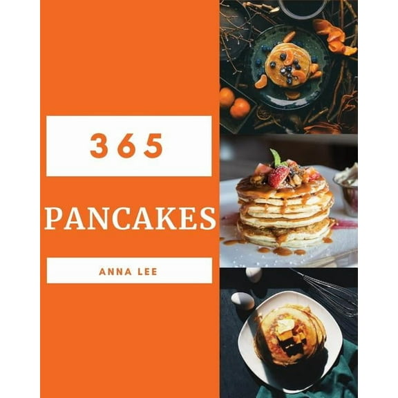 Pancakes 365: Enjoy 365 Days with Amazing Pancake Recipes in Your Own Pancake Cookbook! [book 1] (Paperback) by Anna Lee