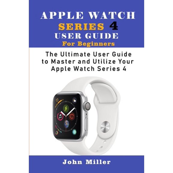 Pre-Owned Apple Watch Series 4 User Guide for Beginners: The Ultimate User Guide to Master and Utilize Your Apple Watch Series (Paperback) 1686749104 9781686749100