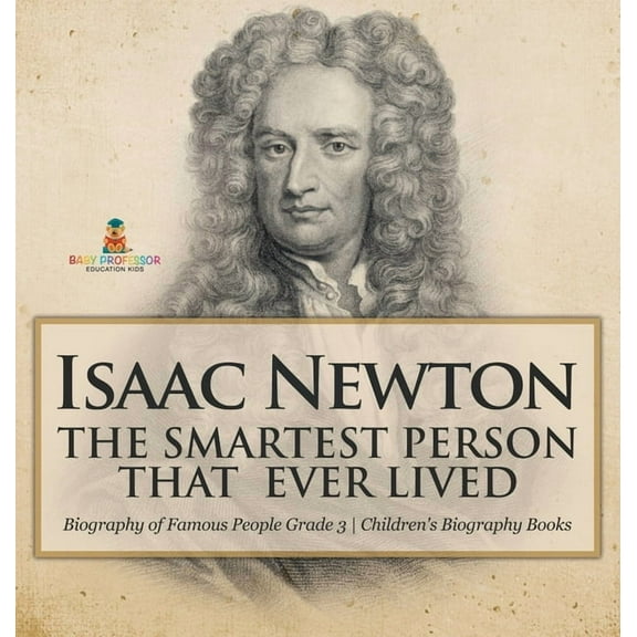 Isaac Newton: The Smartest Person That Ever Lived - Biography of Famous People Grade 3 Children's Biography Books, (Hardcover)
