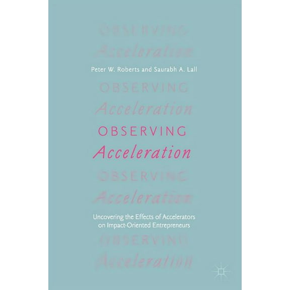 Observing Acceleration: Uncovering the Effects of Accelerators on Impact-Oriented Entrepreneurs, (Paperback)