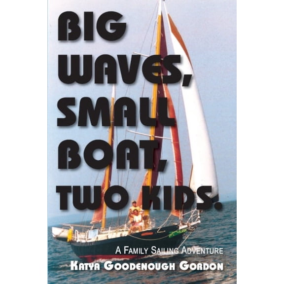 Big Waves, Small Boat, Two Kids: A Family Sailing Adventure, (Paperback)