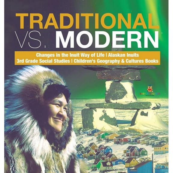 Traditional vs. Modern Changes in the Inuit Way of Life Alaskan Inuits 3rd Grade Social Studies Children's Geography & Cultures Books (Hardcover)