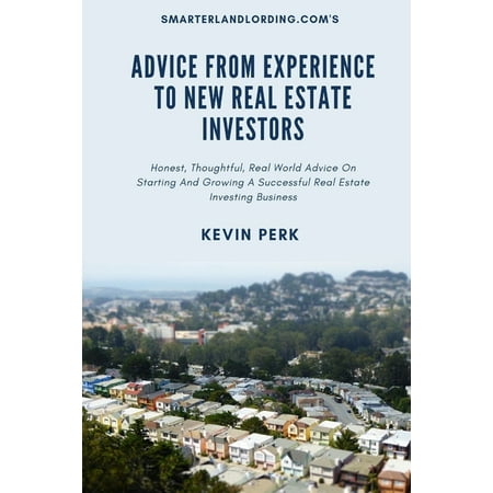 Advice From Experience To New Real Estate Investors: Honest Thoughtful Real World Advice To Get Started And Grow A Successful Real Estate Investing Business (Paperback)