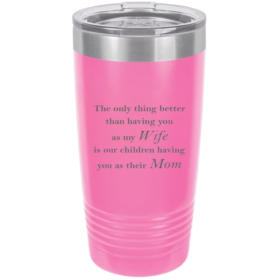 Only thing better than having you as my Wife is our children having you as their Mom - Stainless Steel Engraved Insulated Tumbler 20 Oz Travel Coffee Mug, Pink