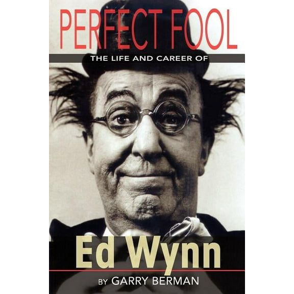 Perfect Fool: The Life and Career of Ed Wynn, (Paperback)