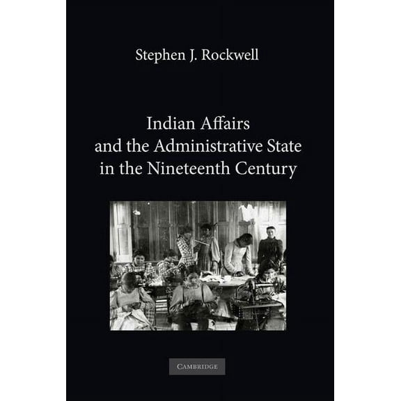 Indian Affairs and the Administrative State in the Nineteenth Century, (Hardcover)