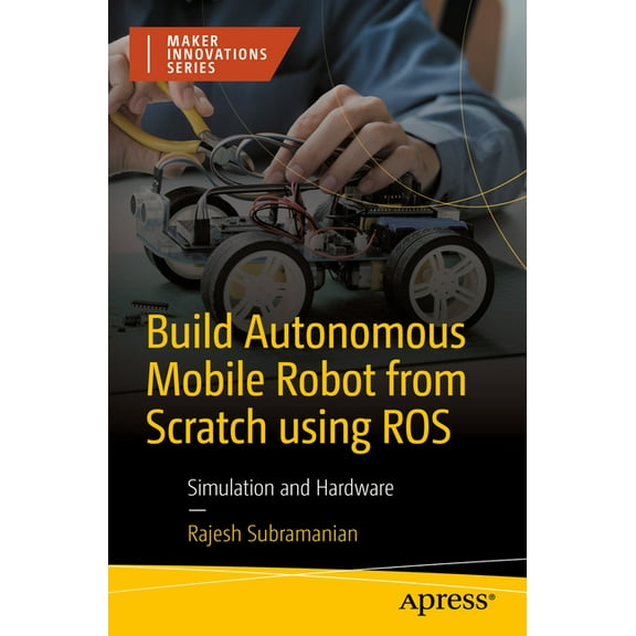 Maker Innovations Build Autonomous Mobile Robot from Scratch Using Ros: Simulation and Hardware, (Paperback)