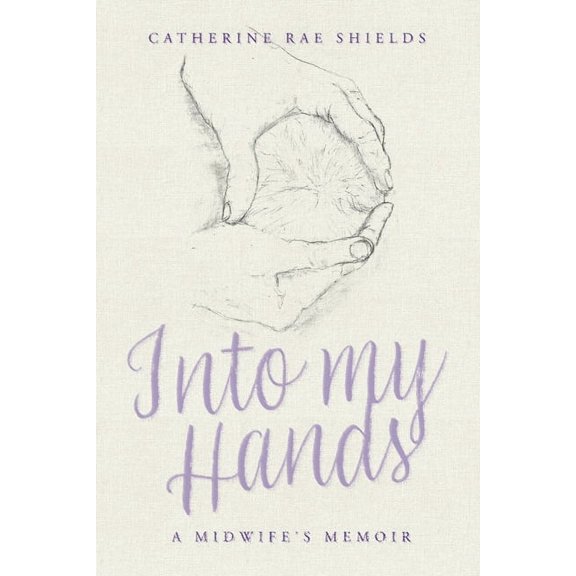 Into My Hands : A Midwife's Memoir (Paperback)