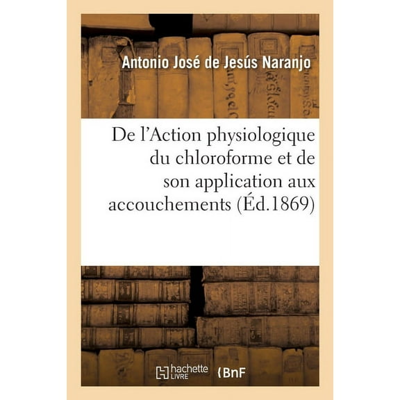 de l'Action Physiologique Du Chloroforme Et de Son Application Aux Accouchements (Paperback)