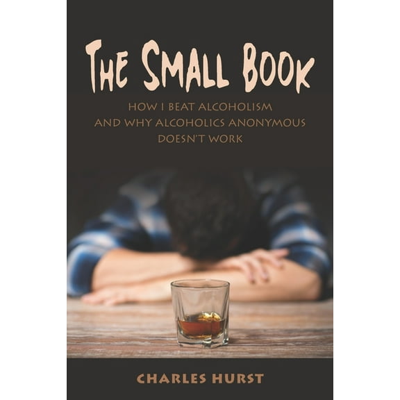 The Small Book: How I Beat Alcoholism and Why Alcoholics Anonymous Doesn't Work, (Paperback)