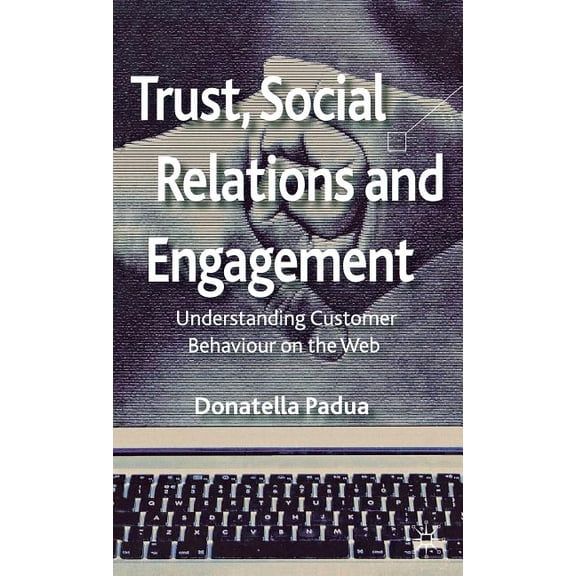 Trust, Social Relations and Engagement: Understanding Customer Behaviour on the Web, (Hardcover)