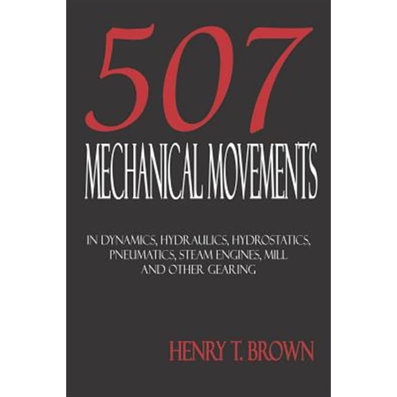 Pre-Owned Five Hundred And Seven Mechanical Movements: Dynamics, Hydraulics, Hydrostatics, Pneumatics, Steam Engines, Mill And Other Gearing