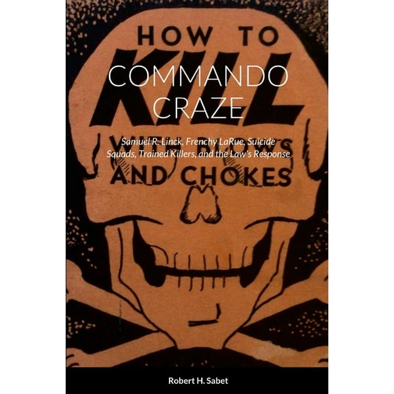 Commando Craze: Samuel R. Linck, Frenchy LaRue, Suicide Squads, Trained Killers, and the Law's Response, (Paperback)