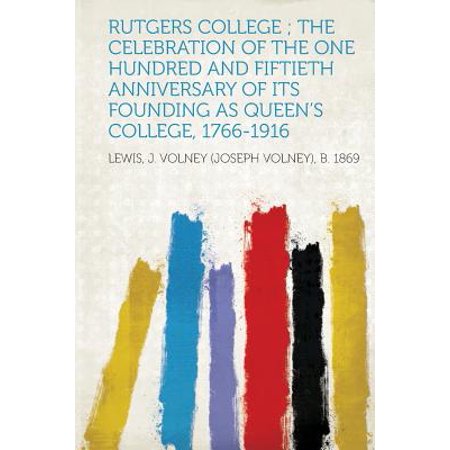 Rutgers College; The Celebration of the One Hundred and Fiftieth Anniversary of Its Founding as Queen's College, 1766-1916