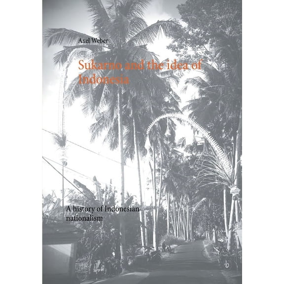 Sukarno and the idea of Indonesia: A history of Indonesian nationalism, (Paperback)