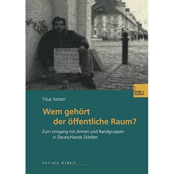 Wem gehört der öffentliche Raum: Zum Umgang mit Armen und Randgruppen in Deutschlands Städten. Gesellschaftspolitische Entwicklungen, rechtliche Grundlagen und empirische Befunde (German Edition)
