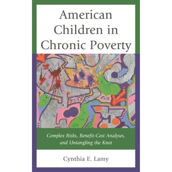 Pre-Owned American Children in Chronic Poverty: Complex Risks, Benefit-Cost Analyses, and Untangling the Knot (Hardcover) 0739176692 9780739176696
