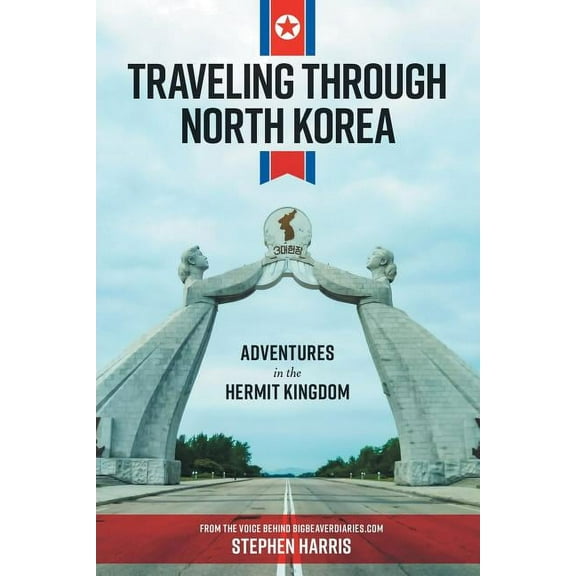 Traveling Through North Korea: Adventures in the Hermit Kingdom, (Paperback)
