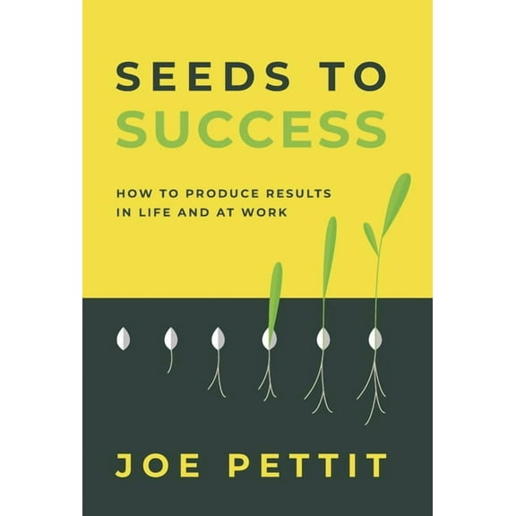 Seeds to Success: How to Produce Better Results in Life and at Work, (Hardcover)
