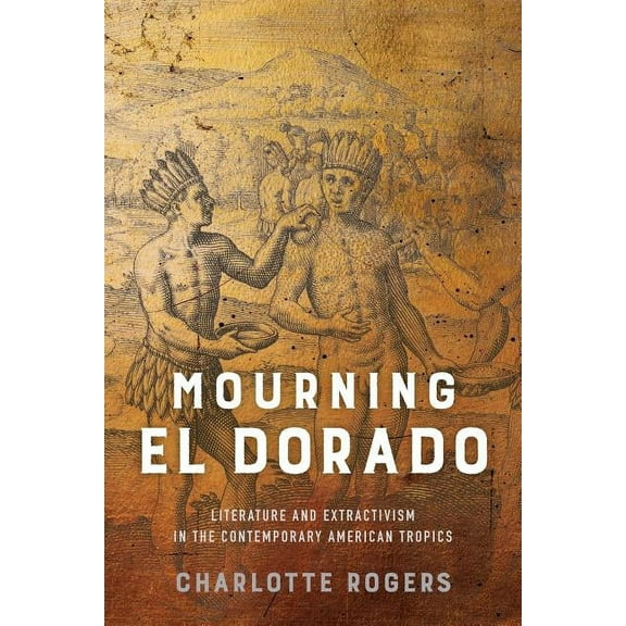 New World Studies: Mourning El Dorado : Literature and Extractivism in the Contemporary American Tropics (Paperback)