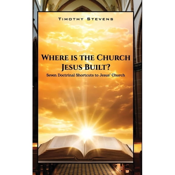 Where is the Church Jesus Built?: Seven Doctrinal Shortcuts to Jesus' Church, (Hardcover)