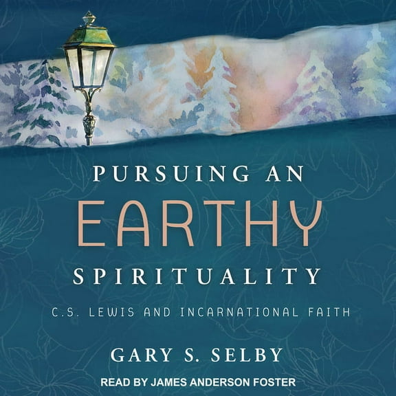 Pursuing an Earthy Spirituality: C.S. Lewis and Incarnational Faith (Audiobook)