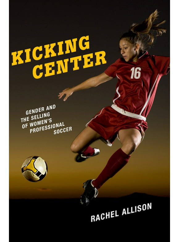 Kicking Center: Gender and the Selling of Women's Professional Soccer