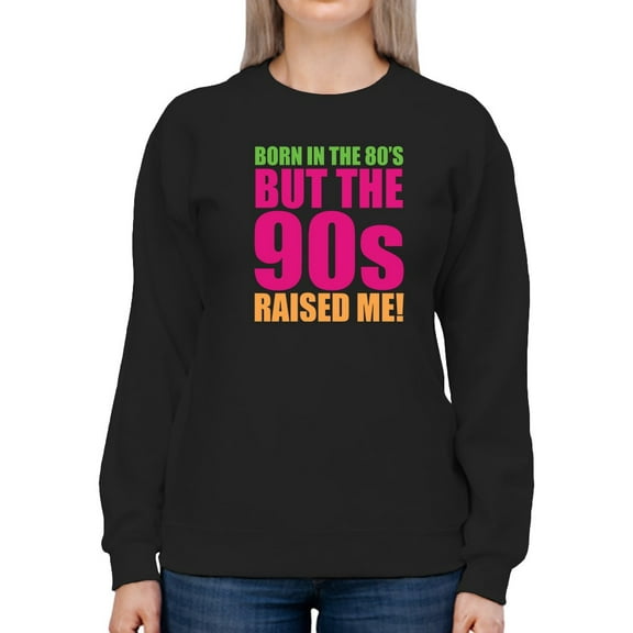 Born In The 80s, 90s Raised Me! Sweatshirt Women -GoatDeals Designs, Female Medium