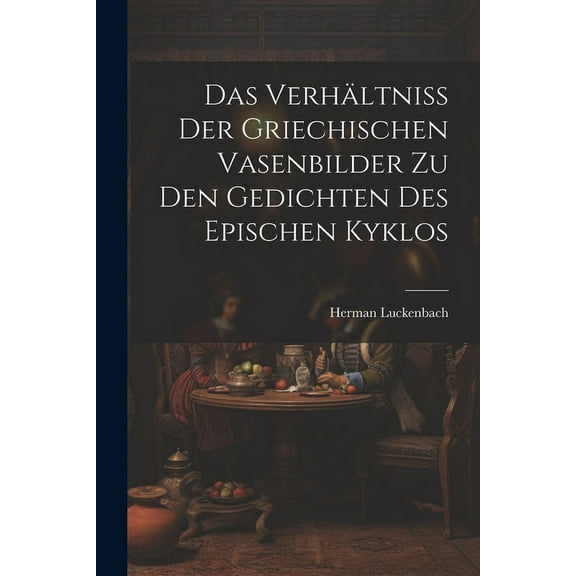 Das Verhältniss der Griechischen Vasenbilder zu den Gedichten des Epischen Kyklos (Paperback)