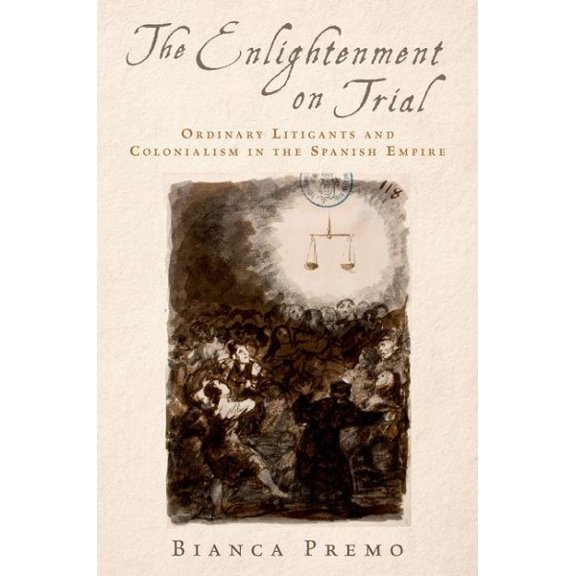 Pre-Owned Enlightenment on Trial : Ordinary Litigants and Colonialism in the Spanish Empire