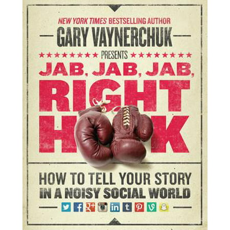 Jab, Jab, Jab, Right Hook : How to Tell Your Story in a Noisy Social