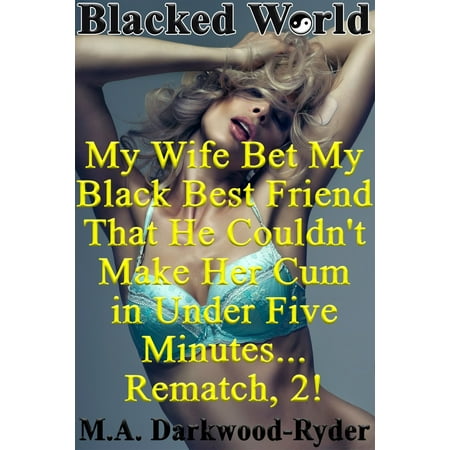 Blacked World: My Wife Bet My Black Best Friend That He Couldn't Make Her Cum in Under Five Minutes... Rematch, 2! - (Best Wife In The World)
