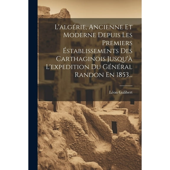 L'algérie, Ancienne Et Moderne Depuis Les Premiers Éstablissements Des Carthaginois Jusqu'à L'expedition Du Général Randon En 1853... (Paperback)