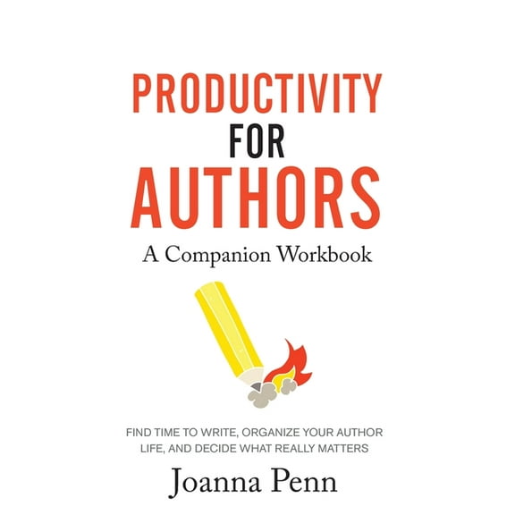 Productivity For Authors Workbook: Find Time to Write, Organize your Author Life, and Decide what Really Matters, (Paperback)