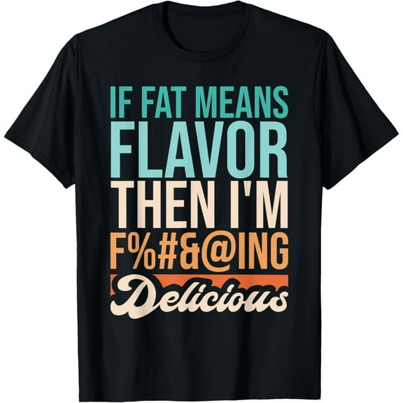 Funny Design If Fat Means Flavor Then I'm Delicious T-Shirt