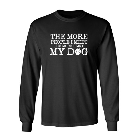 The More People I Meet The More I Like My Dog Sarcastic Novelty Gift Idea Adult Humor Funny Men's Long Sleeve Shirts