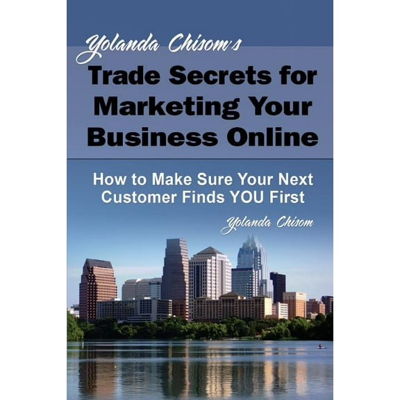 Yolanda Chisom's Trade Secrets for Marketing Your Business Online: How to Make Sure Your Next Customer Finds You First, (Paperback)