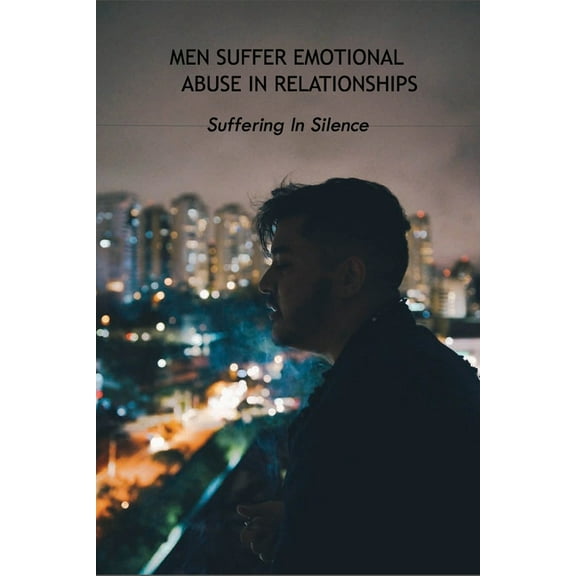 Men Suffer Emotional Abuse In Relationships : Suffering In Silence: How To Heal From Abuse (Paperback)